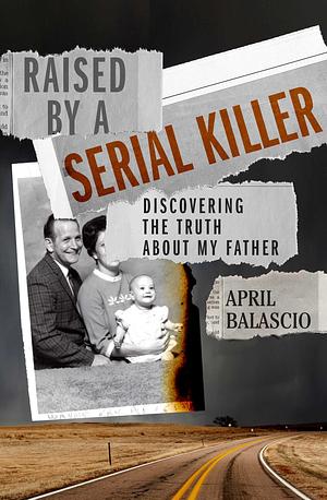 Raised by a Serial Killer: Discovering the Truth About My Father by April Balascio