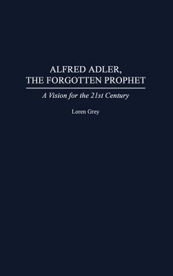 Alfred Adler, the Forgotten Prophet: A Vision for the 21st Century by Loren Grey