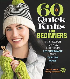 60 Quick Knits for Beginners: Easy Projects for New Knitters in 220 Superwash® from Cascade Yarns® by Sixth&amp;Spring Books, Sixth&amp;Spring Books