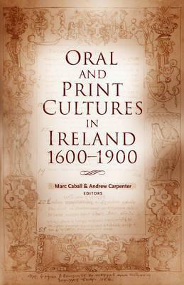 Oral and Print Cultures in Ireland, 1600-1900 by Marc Caball, Andrew Carpenter