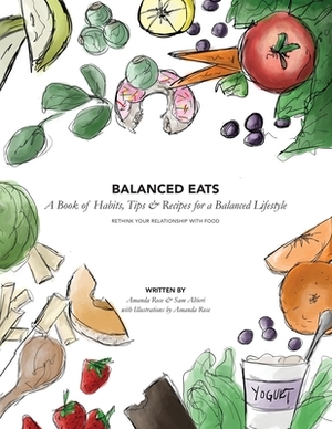 Balanced Eats: A Book of Habits, Tips & Recipes for a Balanced Lifestyle by Sam Altieri, Amanda Rose