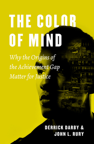 The Color of Mind: Why the Origins of the Achievement Gap Matter for Justice by Derrick Darby, John L. Rury