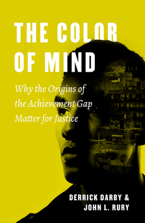 The Color of Mind: Why the Origins of the Achievement Gap Matter for Justice by John L. Rury, Derrick Darby