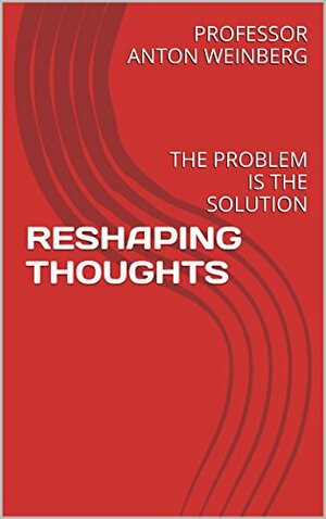 RESHAPING THOUGHTS: THE PROBLEM IS THE SOLUTION by Anton Weinberg, Yehudi Menuhin