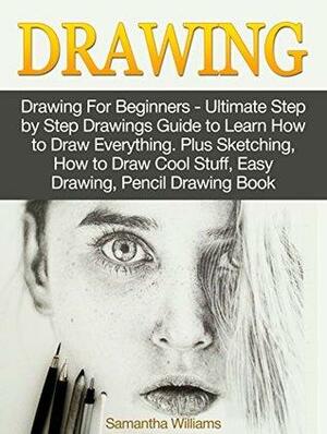 Drawing: Drawing For Beginners - Ultimate Step by Step Drawings Guide to Learn How to Draw Everything. Plus Sketching, How to Draw Cool Stuff, Easy Drawing, ... to Draw Cool Stuff, Drawing For Beginners) by Samantha Williams