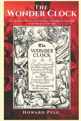 The WONDER CLOCK: OR Four & twenty marvellous Tales, being one for each hour of the day; written & illustrated by Katharine Pyle, Howard Pyle