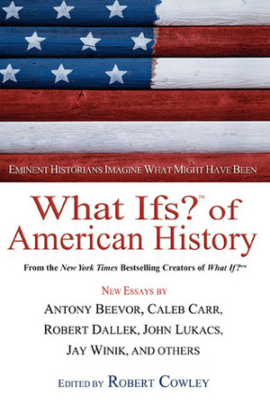 What Ifs? of American History: Eminent Historians Imagine What Might Have Been by Robert Cowley, Antony Beevor