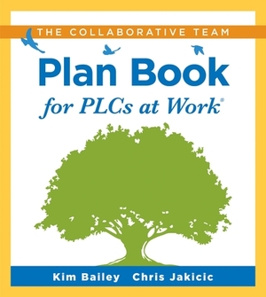 The Collaborative Team Plan Book for Plcs at Work(r): (a Plan Book for Fostering Collaboration Among Teacher Teams in a Professional Learning Communit by Kim Bailey, Chris Jakicic