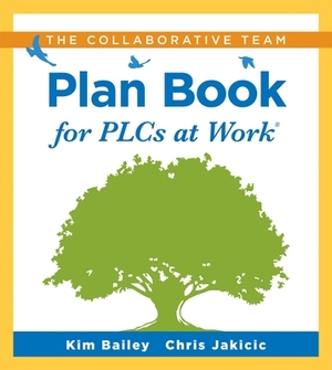 The Collaborative Team Plan Book for Plcs at Work(r): (a Plan Book for Fostering Collaboration Among Teacher Teams in a Professional Learning Communit by Chris Jakicic, Kim Bailey