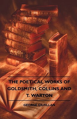 The Poetical Works Of Goldsmith, Collins And T. Warton by George Gilfillan
