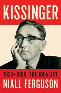 Kissinger: 1923-1968: The Idealist by Niall Ferguson