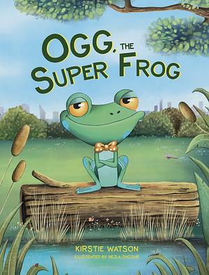 Ogg, The Super Frog: A super-uplifting tale about the power of self-belief! by Kirstie Watson