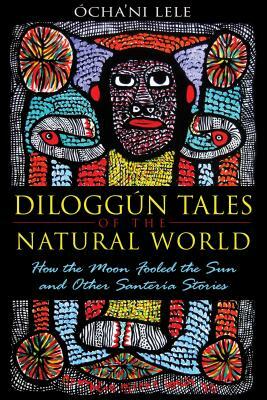 Diloggún Tales of the Natural World: How the Moon Fooled the Sun and Other Santería Stories by Ócha'ni Lele