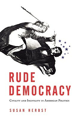 Rude Democracy: Civility and Incivility in American Politics by Susan Herbst