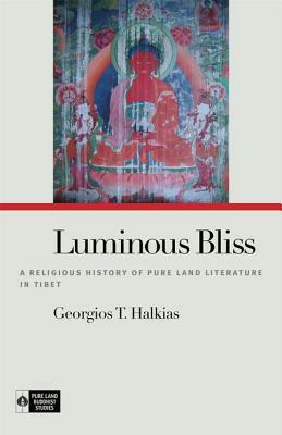 Luminous Bliss: A Religious History of Pure Land Literature in Tibet by Georgios T. Halkias