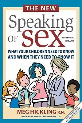 The New Speaking of Sex: What Your Children Need to Know and When They Need to Know It by Meg Hickling