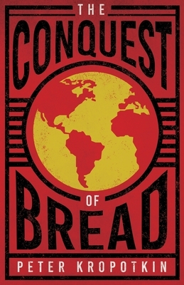 The Conquest of Bread: With an Excerpt from Comrade Kropotkin by Victor Robinson by Peter Kropotkin