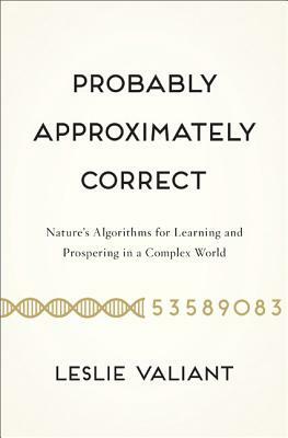 Probably Approximately Correct: Nature's Algorithms for Learning and Prospering in a Complex World by Leslie Valiant