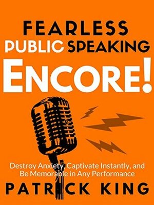 Fearless Public Speaking: How to Destroy Anxiety, Captivate Instantly, and Become Extremely Memorable - Always Get Standing Ovations by Patrick King