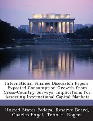 International Finance Discussion Papers: Expected Consumption Growth from Cross-Country Surveys: Implications for Assessing International Capital Mark by Charles Engel, John H. Rogers