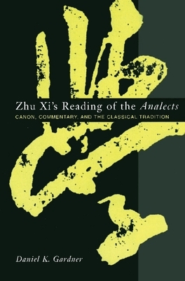 Zhu XI's Reading of the Analects: Canon, Commentary, and the Classical Tradition by Daniel Gardner