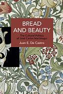 Bread and Beauty: The Cultural Politics of José Carlos Mariátegui by Juan E. De Castro