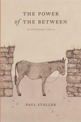 The Power of the Between: An Anthropological Odyssey by Paul Stoller