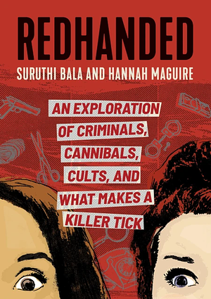 RedHanded: An Exploration of Criminals, Cannibals, Cults, and What Makes a Killer Tick by Suruthi Bala, Hannah Maguire