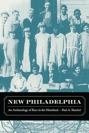 New Philadelphia: An Archaeology of Race in the Heartland by Paul A. Shackel