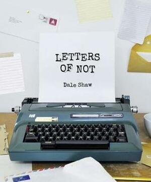 Letters of Not by Dale Shaw