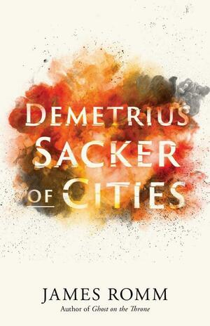 Demetrius: Sacker of Cities by James Romm