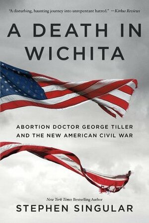 A Death in Wichita: Abortion Doctor George Tiller and the New American Civil War by Stephen Singular