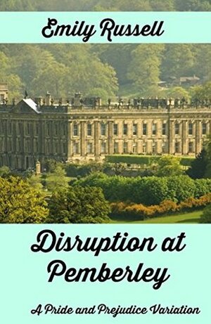 Disruption at Pemberley: A Pride and Prejudice Variation by Emily Russell