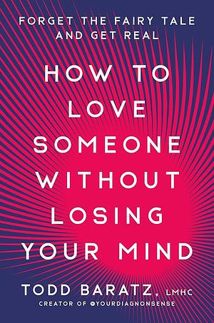 How To Love Someone Without Losing Your Mind by Todd Baratz