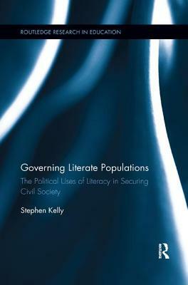 Governing Literate Populations: The Political Uses of Literacy in Securing Civil Society by Stephen Kelly