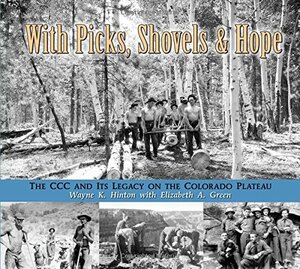 With Picks, Shovels, and Hope: The CCC and Its Legacy on the Colorado Plateau by Elizabeth A. Green, Wayne Hinton