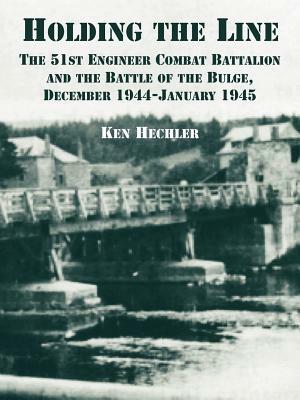 Holding the Line: The 51st Engineer Combat Battalion and the Battle of the Bulge, December 1944-January 1945 by Ken Hechler