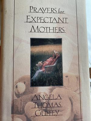 Prayers for Expectant Mothers: Celebrating the Miracle of Life by Angela Thomas, Angela Thomas Guffey