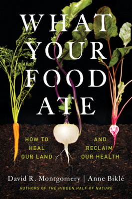 What Your Food Ate: How to Heal Our Land and Reclaim Our Health by Anna Bikle, David R. Montgomery