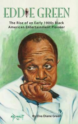 Eddie Green - The Rise of an Early 1900s Black American Entertainment Pioneer (Hardback) by Elva Diane Green