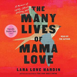 The Many Lives of Mama Love: A Memoir of Lying, Stealing, Writing, and Healing by Lara Love Hardin