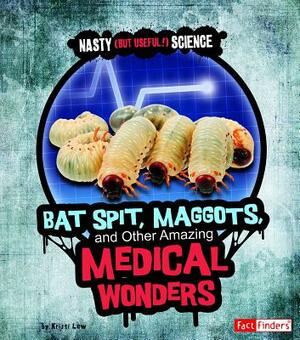 Bat Spit, Maggots, and Other Amazing Medical Wonders by Kristi Lew