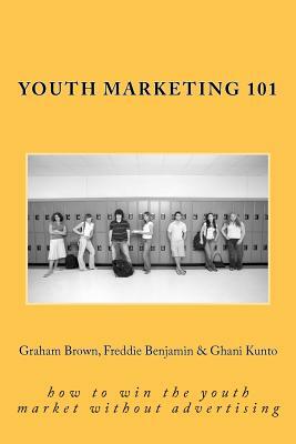 Youth Marketing 101: how to win the youth market without advertising by Freddie Benjamin, Josh Dhaliwal, Ghani Kunto