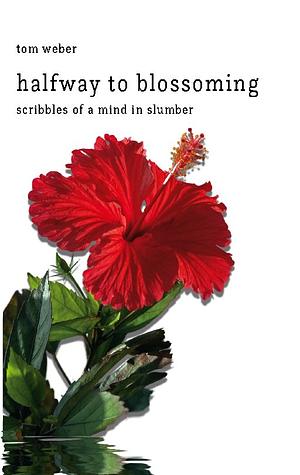 halfway to blossoming: scribbles of a mind in slumber by Tom Weber