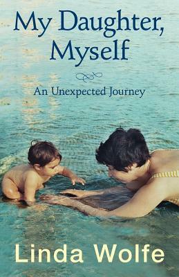 My Daughter, Myself- An Unexpected Journey by Linda Wolfe