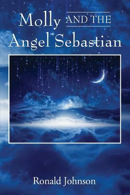 Molly And The Angel Sebastian: A Saga by Ronald Johnson