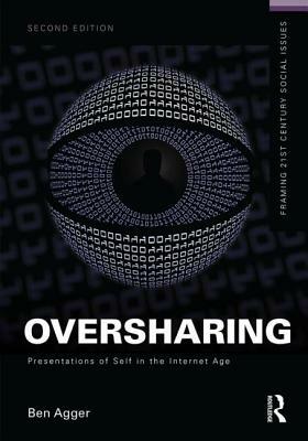 Oversharing: Presentations of Self in the Internet Age by Ben Agger