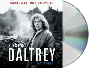 Thanks a Lot MR Kibblewhite: My Story by Roger Daltrey