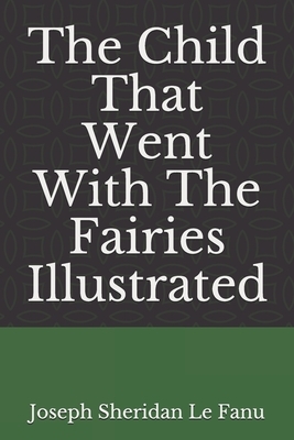 The Child That Went With The Fairies Illustrated by J. Sheridan Le Fanu