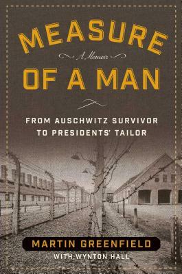 Measure of a Man: From Auschwitz Survivor to Presidents' Tailor by Wynton Hall, Martin Greenfield